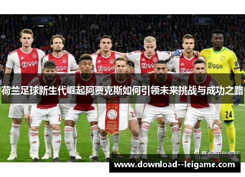 荷兰足球新生代崛起阿贾克斯如何引领未来挑战与成功之路