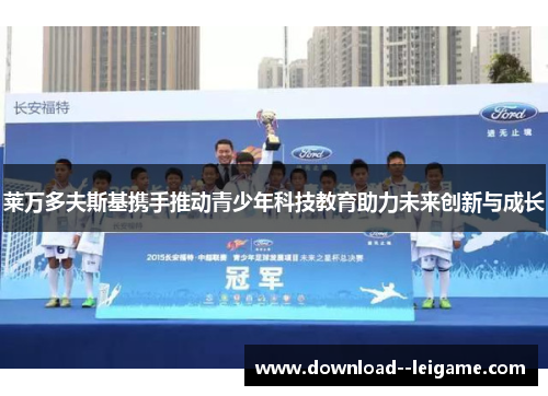 莱万多夫斯基携手推动青少年科技教育助力未来创新与成长