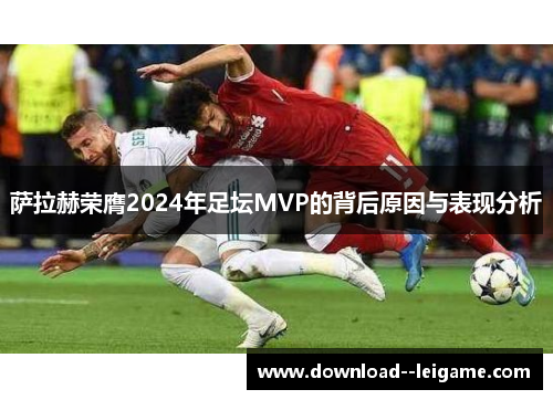 萨拉赫荣膺2024年足坛MVP的背后原因与表现分析
