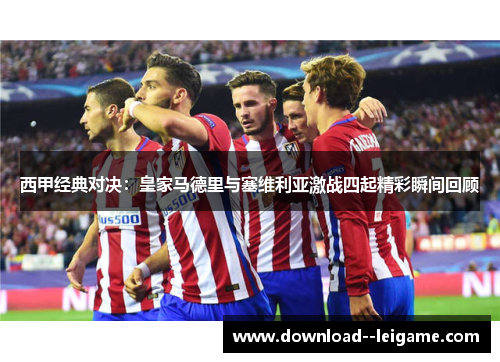 西甲经典对决：皇家马德里与塞维利亚激战四起精彩瞬间回顾