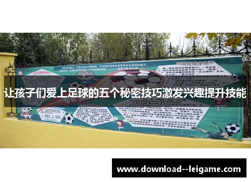 让孩子们爱上足球的五个秘密技巧激发兴趣提升技能