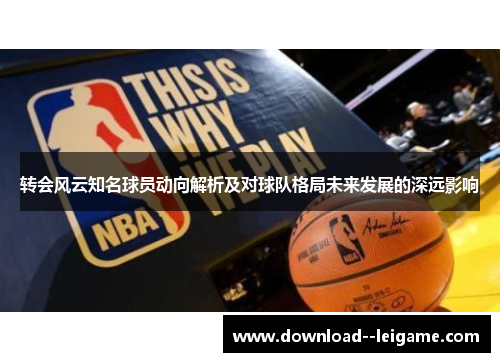 转会风云知名球员动向解析及对球队格局未来发展的深远影响