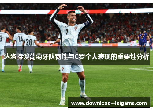 达洛特谈葡萄牙队韧性与C罗个人表现的重要性分析 达洛特谈葡萄牙队韧性与C罗个人表现的重要性分析