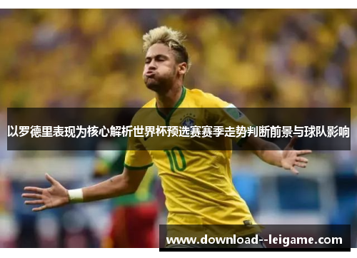 以罗德里表现为核心解析世界杯预选赛赛季走势判断前景与球队影响