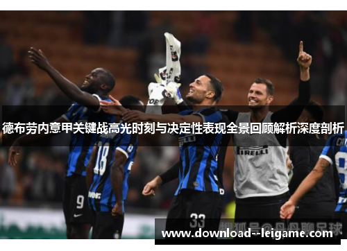 德布劳内意甲关键战高光时刻与决定性表现全景回顾解析深度剖析