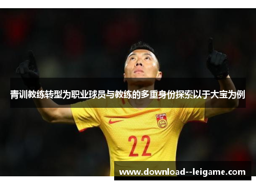 青训教练转型为职业球员与教练的多重身份探索以于大宝为例