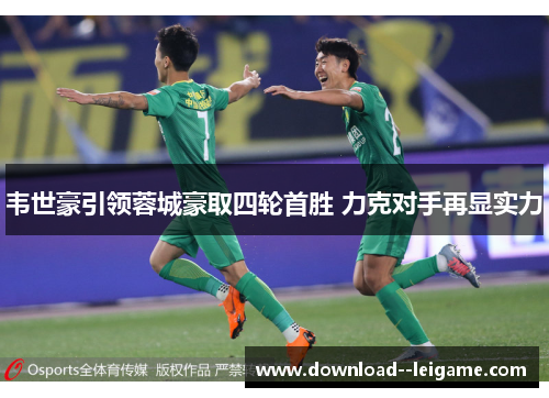 韦世豪引领蓉城豪取四轮首胜 力克对手再显实力 韦世豪引领蓉城豪取四轮首胜 力克对手再显实力
