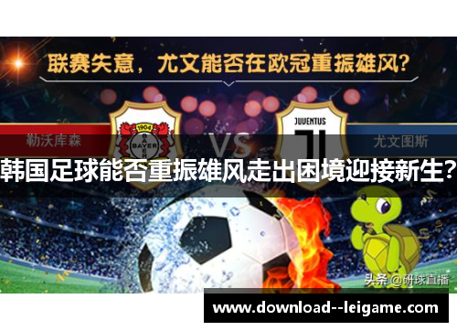 韩国足球能否重振雄风走出困境迎接新生? 韩国足球能否重振雄风走出困境迎接新生?