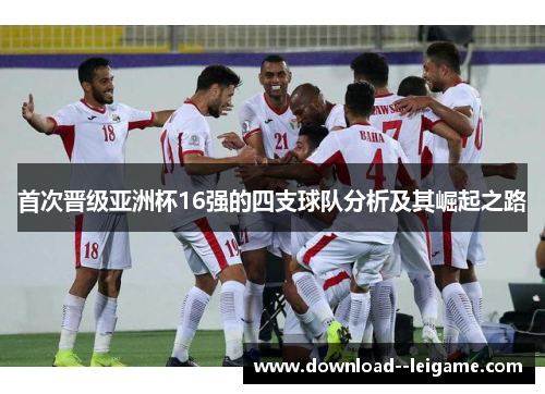 首次晋级亚洲杯16强的四支球队分析及其崛起之路 首次晋级亚洲杯16强的四支球队分析及其崛起之路