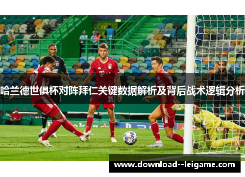 哈兰德世俱杯对阵拜仁关键数据解析及背后战术逻辑分析