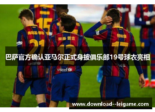 巴萨官方确认亚马尔正式身披俱乐部19号球衣亮相 巴萨官方确认亚马尔正式身披俱乐部19号球衣亮相