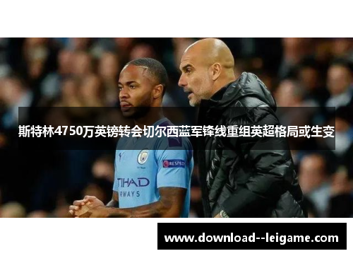 斯特林4750万英镑转会切尔西蓝军锋线重组英超格局或生变 斯特林4750万英镑转会切尔西蓝军锋线重组英超格局或生变