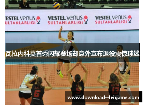 瓦拉内科莫首秀闪耀赛场却意外宣布退役震惊球迷 瓦拉内科莫首秀闪耀赛场却意外宣布退役震惊球迷