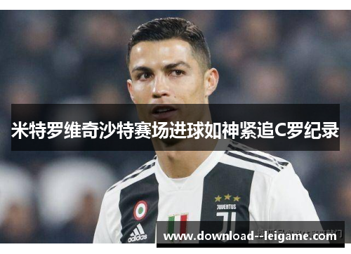 米特罗维奇沙特赛场进球如神紧追C罗纪录