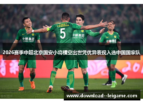 2026赛季中超北京国安小将横空出世凭优异表现入选中国国家队