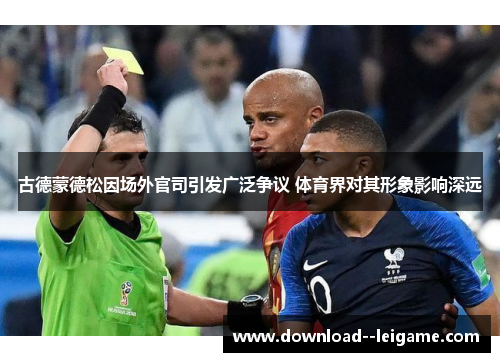 古德蒙德松因场外官司引发广泛争议 体育界对其形象影响深远