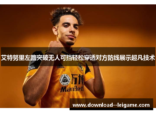 艾特努里左路突破无人可挡轻松穿透对方防线展示超凡技术