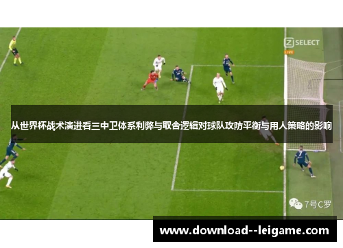 从世界杯战术演进看三中卫体系利弊与取舍逻辑对球队攻防平衡与用人策略的影响