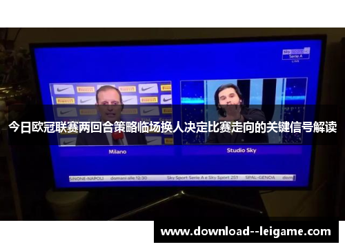 今日欧冠联赛两回合策略临场换人决定比赛走向的关键信号解读