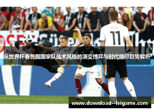 从世界杯看各国国家队战术风格的演变博弈与时代烙印趋势解析