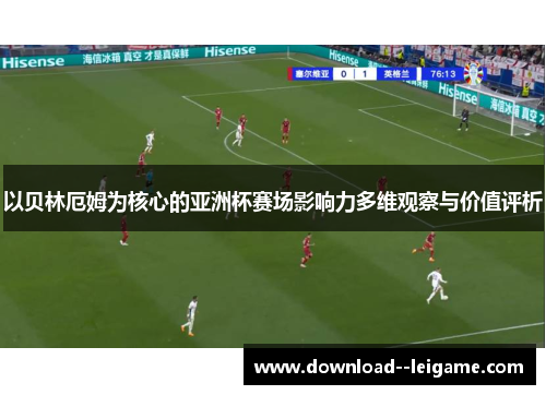 以贝林厄姆为核心的亚洲杯赛场影响力多维观察与价值评析