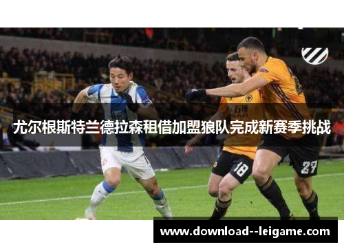 尤尔根斯特兰德拉森租借加盟狼队完成新赛季挑战
