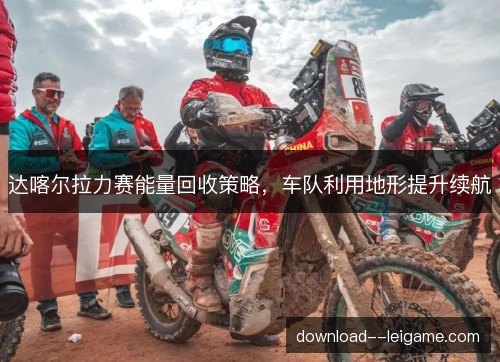 达喀尔拉力赛能量回收策略,车队利用地形提升续航 达喀尔拉力赛能量回收策略,车队利用地形提升续航